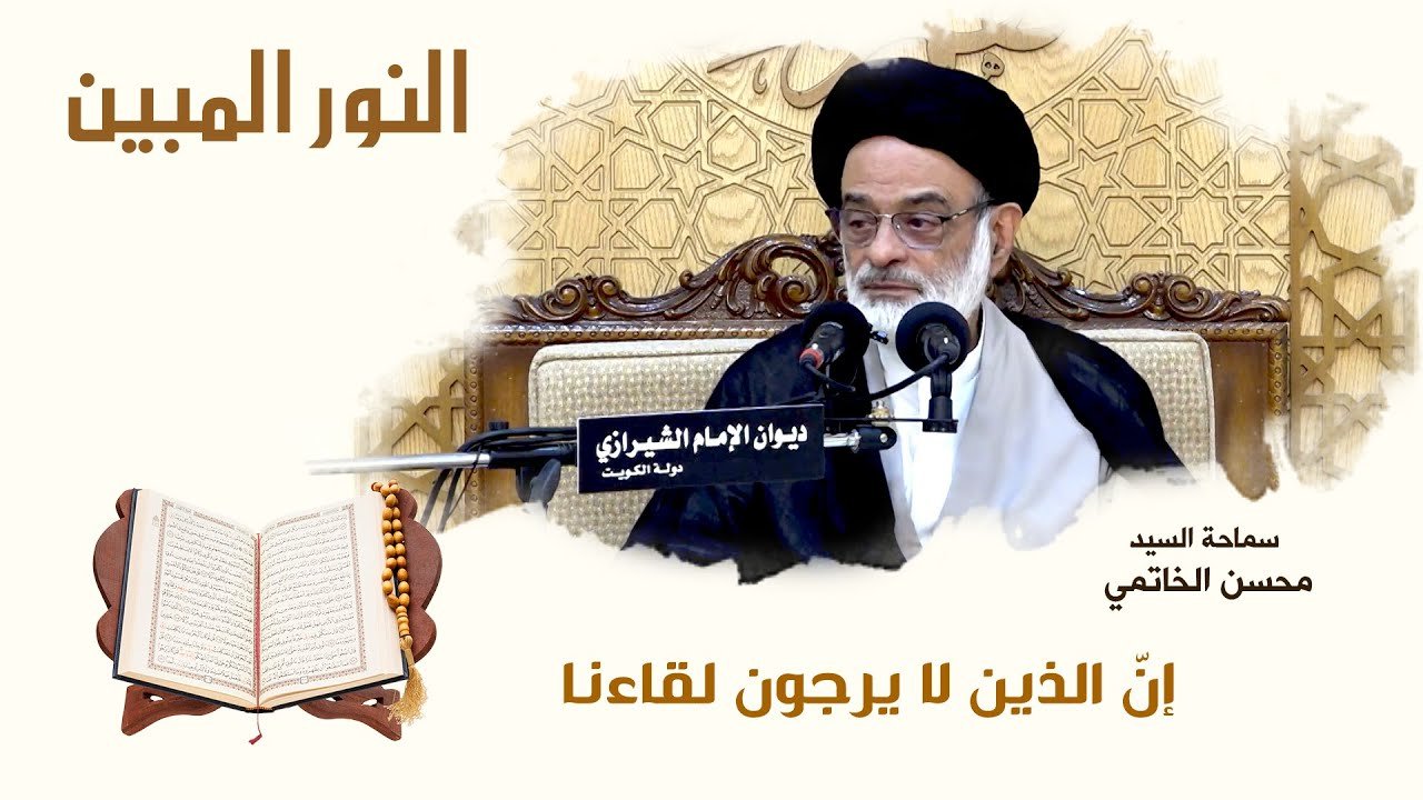 النور المبين – ان الذين لا يرجون لقاءنا – السيد محسن الخاتمي