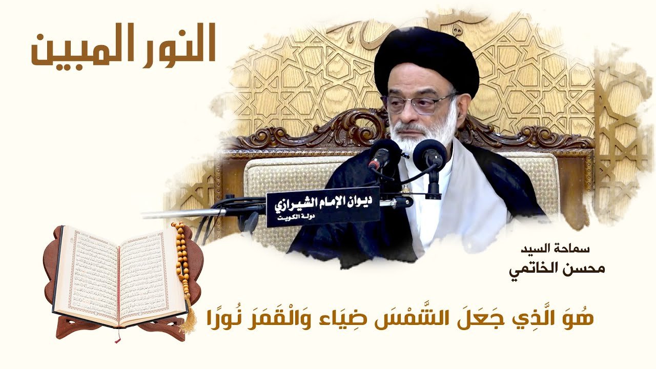 النور المبين – هو الذي جعل الشمس ضياءا و القمر نورا- السيد محسن الخاتمي