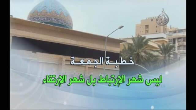 خطبة الجمعة 10-6-2016 ـ( ليس شهر الارتباط بل شهر الارتقاء )ـ
