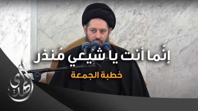 خطبة الجمعة – إنّما أنت يا شيعي مُنذر – السيد احمد الشيرازي – ٢٣ محرم الحرام ١٤٤٥ هـ