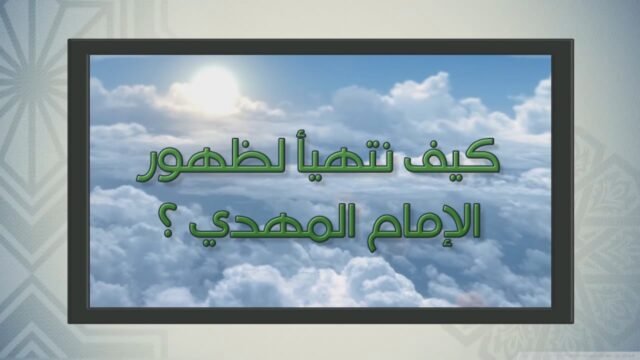سلسلة إعرف امام آخر الزمان ـ( كيف نتهيأ لظهور الامام المهدي ؟ )ـ