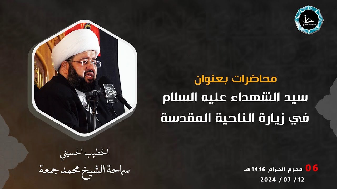 سيد الشهداء (عليه السلام)  في زيارة الناحية المقدسة – الشيخ الدكتور محمد جمعة – دولة الكويت – 6