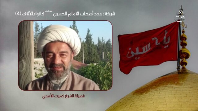 شبهات و ردود – عدد اصحاب الامام الحسين كانوا بالآلاف – 4 – الشيخ كميت الأسدي