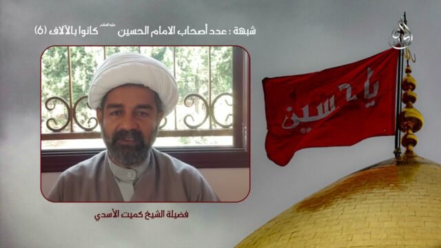 شبهات و ردود – عدد اصحاب الامام الحسين كانوا بالآلاف – 6 – الشيخ كميت الأسدي