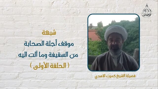 شبهات و ردود – موقف اجلة الصحابة من السقيفة – 1 – الشيخ كميت الأسدي