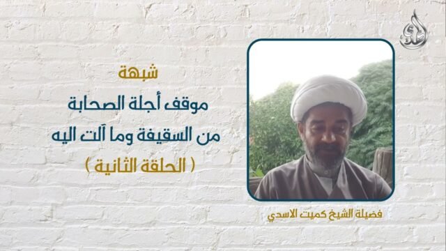 شبهات و ردود – موقف اجلة الصحابة من السقيفة – 2 – الشيخ كميت الأسدي