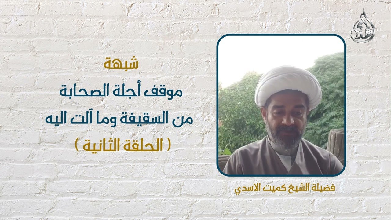 شبهات و ردود – موقف اجلة الصحابة من السقيفة – 2 – الشيخ كميت الأسدي