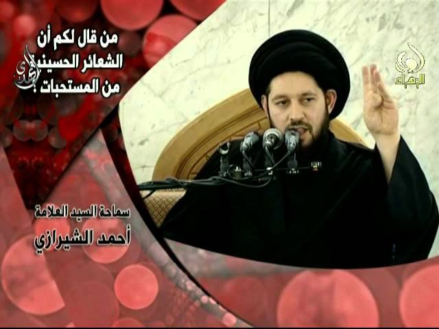 من قال لكم أن الشعائر الحسينية من المستحبات  – سيد أحمد الشيرازي